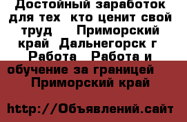 Достойный заработок для тех, кто ценит свой труд . - Приморский край, Дальнегорск г. Работа » Работа и обучение за границей   . Приморский край